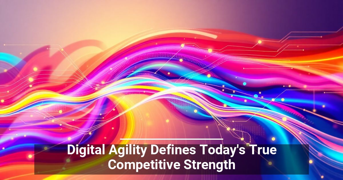 Digital Agility Defines Today’s True Competitive Strength